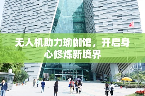 无人机助力瑜伽馆，开启身心修炼新境界