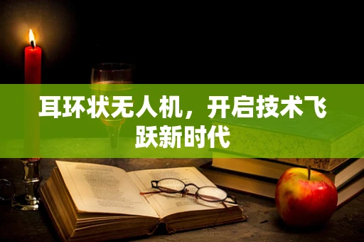耳环状无人机，开启技术飞跃新时代