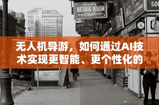 无人机导游，如何通过AI技术实现更智能、更个性化的旅游体验？