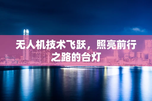 无人机技术飞跃，照亮前行之路的台灯