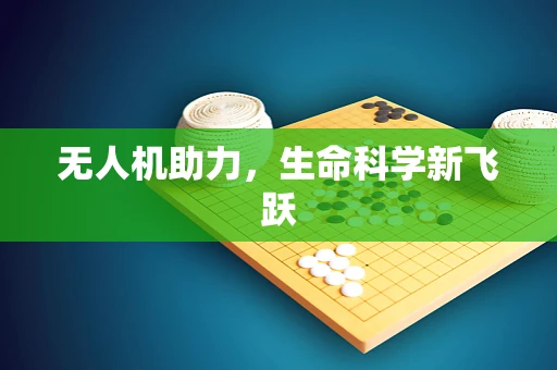 无人机助力，生命科学新飞跃