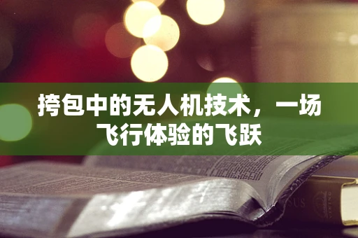 挎包中的无人机技术，一场飞行体验的飞跃