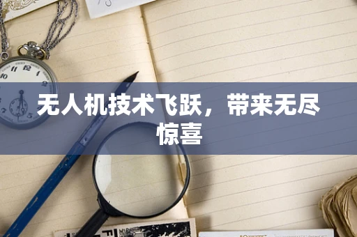 无人机技术飞跃，带来无尽惊喜