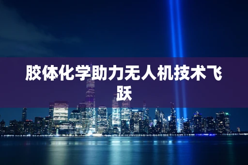 胶体化学助力无人机技术飞跃