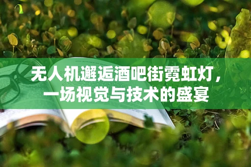 无人机邂逅酒吧街霓虹灯，一场视觉与技术的盛宴