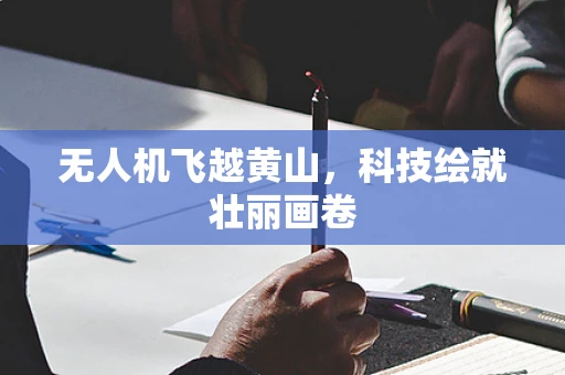 无人机飞越黄山，科技绘就壮丽画卷