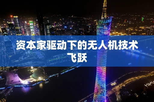 资本家驱动下的无人机技术飞跃