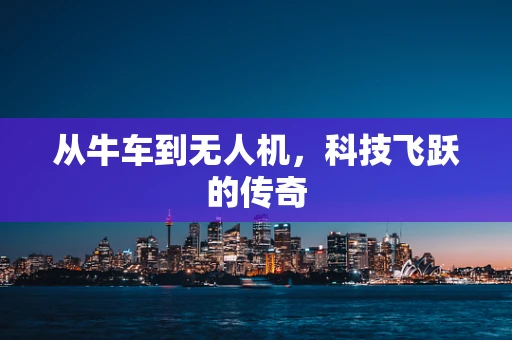 从牛车到无人机，科技飞跃的传奇