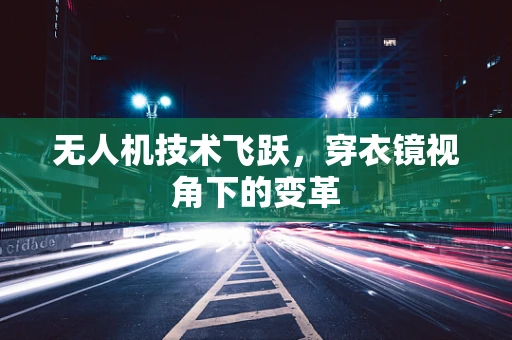 无人机技术飞跃，穿衣镜视角下的变革