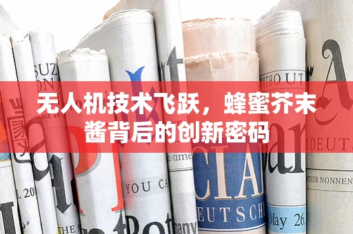 无人机技术飞跃，蜂蜜芥末酱背后的创新密码
