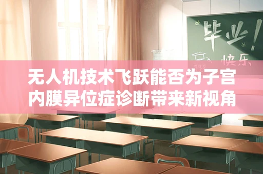 无人机技术飞跃能否为子宫内膜异位症诊断带来新视角？