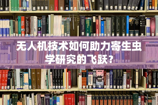 无人机技术如何助力寄生虫学研究的飞跃？
