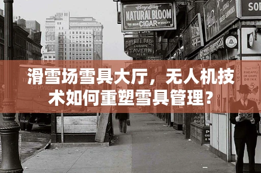 滑雪场雪具大厅，无人机技术如何重塑雪具管理？