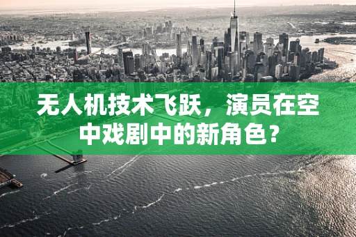 无人机技术飞跃，演员在空中戏剧中的新角色？