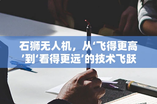 石狮无人机，从‘飞得更高’到‘看得更远’的技术飞跃