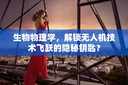 生物物理学，解锁无人机技术飞跃的隐秘钥匙？