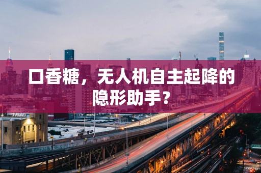 口香糖，无人机自主起降的隐形助手？