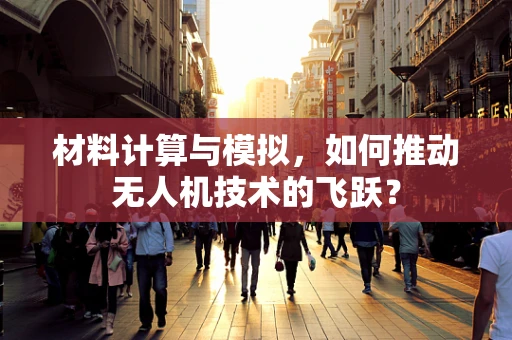 材料计算与模拟，如何推动无人机技术的飞跃？