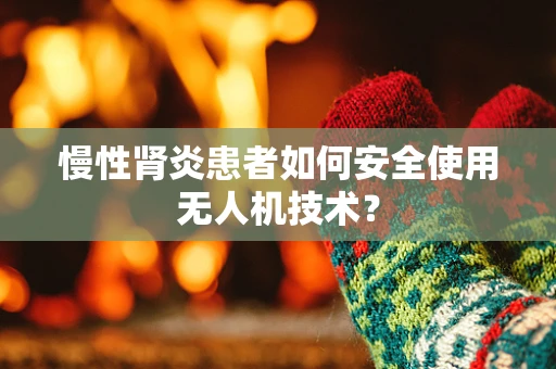 慢性肾炎患者如何安全使用无人机技术？