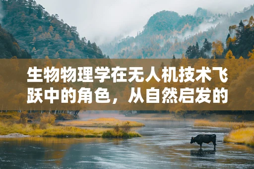 生物物理学在无人机技术飞跃中的角色，从自然启发的飞行机制到智能导航