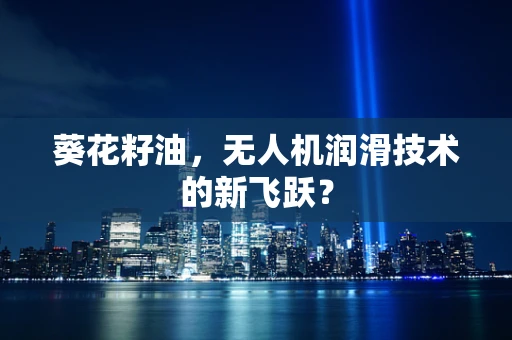 葵花籽油，无人机润滑技术的新飞跃？