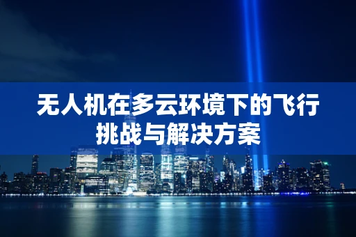 无人机在多云环境下的飞行挑战与解决方案