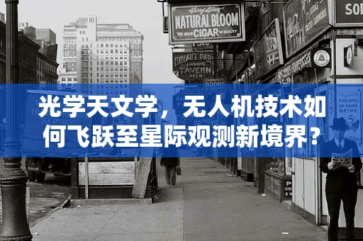 光学天文学，无人机技术如何飞跃至星际观测新境界？