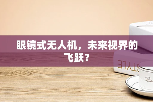 眼镜式无人机，未来视界的飞跃？