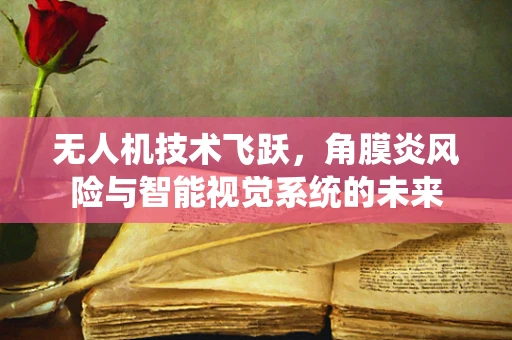 无人机技术飞跃，角膜炎风险与智能视觉系统的未来