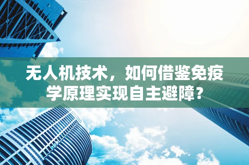 无人机技术，如何借鉴免疫学原理实现自主避障？