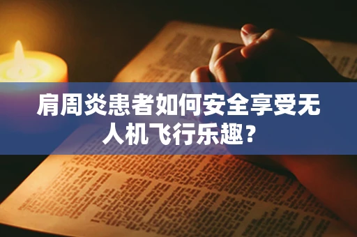 肩周炎患者如何安全享受无人机飞行乐趣？