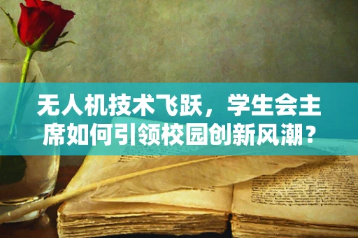 无人机技术飞跃，学生会主席如何引领校园创新风潮？