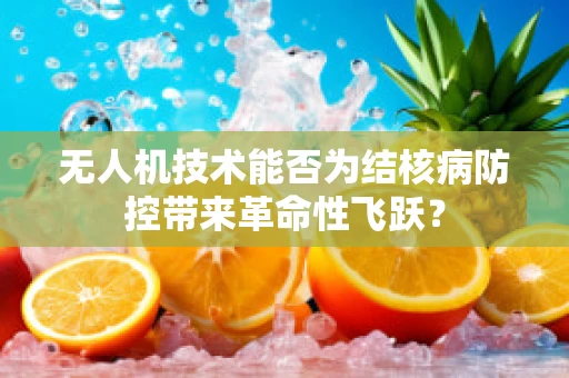 无人机技术能否为结核病防控带来革命性飞跃？