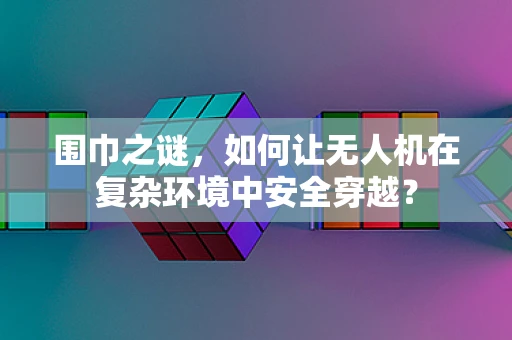 围巾之谜，如何让无人机在复杂环境中安全穿越？