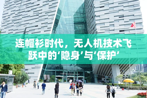 连帽衫时代，无人机技术飞跃中的‘隐身’与‘保护’