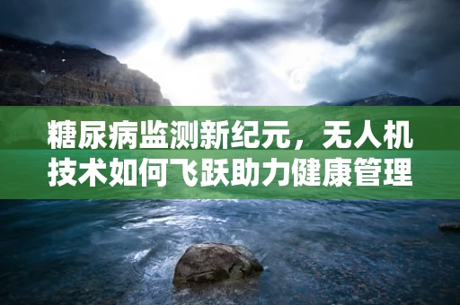 糖尿病监测新纪元，无人机技术如何飞跃助力健康管理？