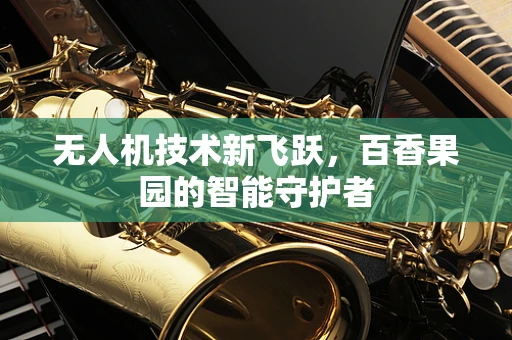 无人机技术新飞跃，百香果园的智能守护者