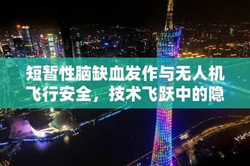 短暂性脑缺血发作与无人机飞行安全，技术飞跃中的隐形挑战？