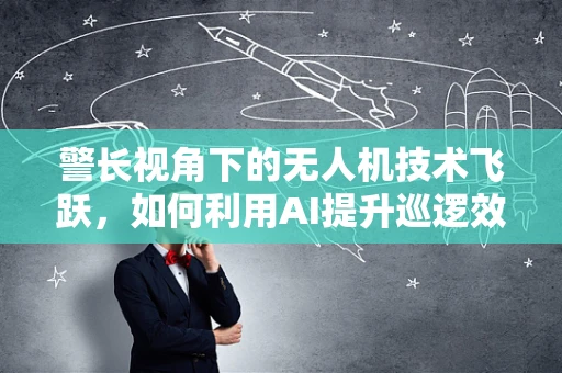 警长视角下的无人机技术飞跃，如何利用AI提升巡逻效率？