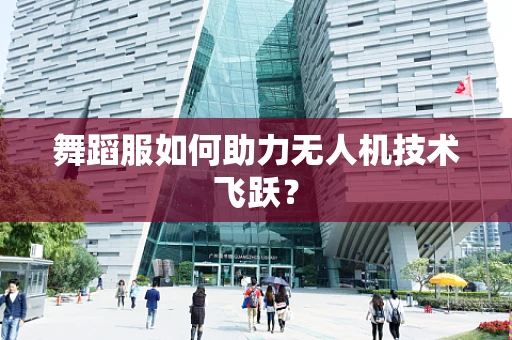 舞蹈服如何助力无人机技术飞跃？