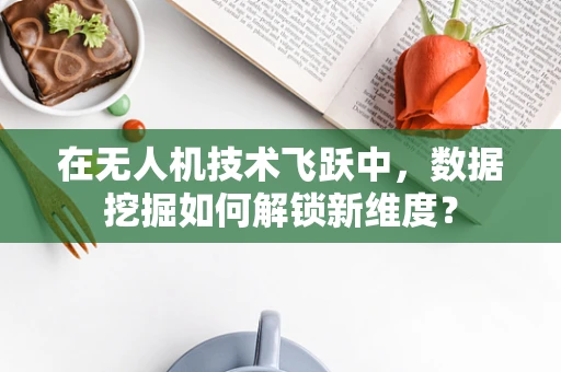 在无人机技术飞跃中，数据挖掘如何解锁新维度？
