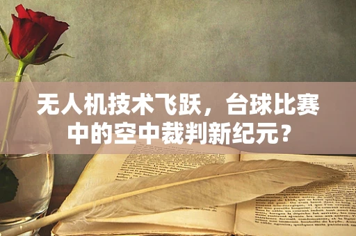无人机技术飞跃，台球比赛中的空中裁判新纪元？