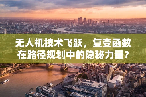无人机技术飞跃，复变函数在路径规划中的隐秘力量？