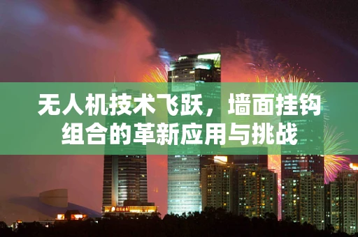 无人机技术飞跃，墙面挂钩组合的革新应用与挑战