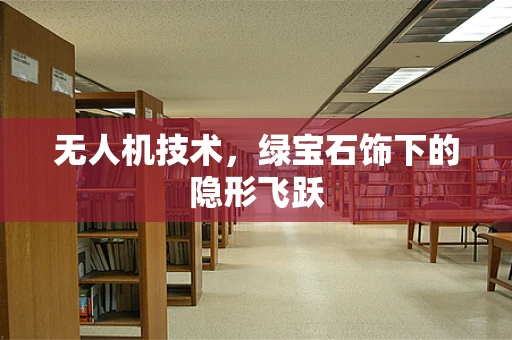 无人机技术，绿宝石饰下的隐形飞跃