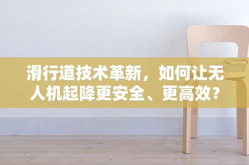 滑行道技术革新，如何让无人机起降更安全、更高效？