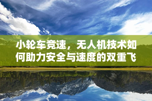 小轮车竞速，无人机技术如何助力安全与速度的双重飞跃？