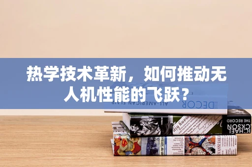 热学技术革新，如何推动无人机性能的飞跃？