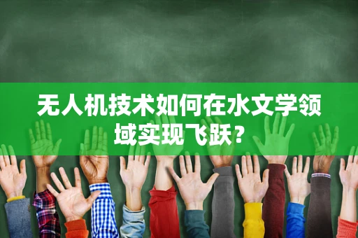 无人机技术如何在水文学领域实现飞跃？