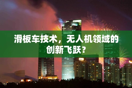 滑板车技术，无人机领域的创新飞跃？